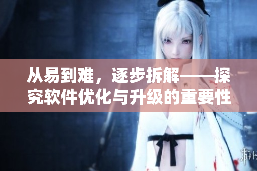 从易到难，逐步拆解——探究软件优化与升级的重要性
