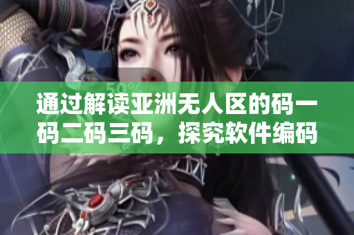 通过解读亚洲无人区的码一码二码三码，探究软件编码的重要性与含义
