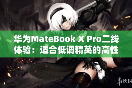 华为MateBook X Pro二线体验：适合低调精英的高性能轻薄本