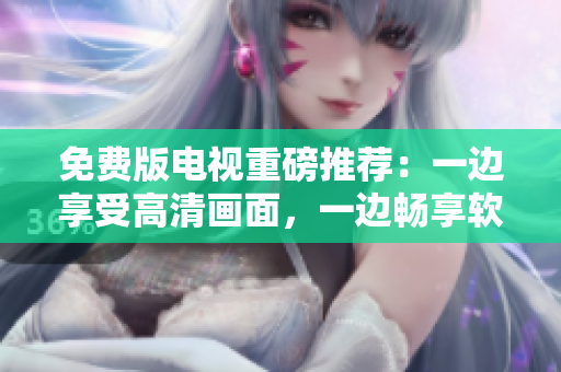 免费版电视重磅推荐：一边享受高清画面，一边畅享软件畅销榜！