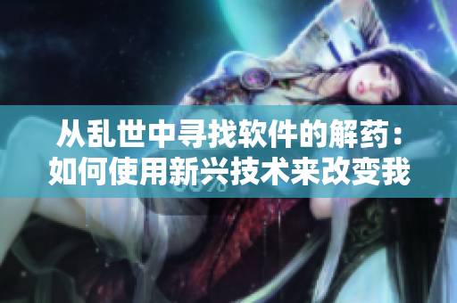 从乱世中寻找软件的解药：如何使用新兴技术来改变我们的未来？