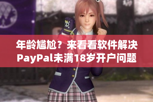 年龄尴尬？来看看软件解决PayPal未满18岁开户问题！