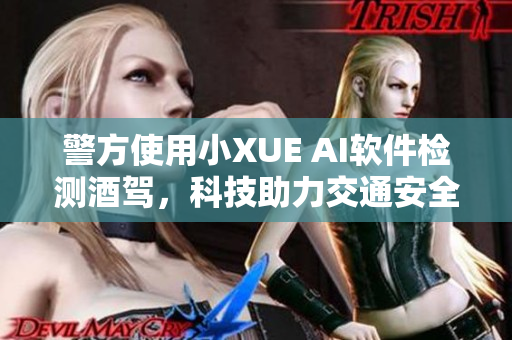 警方使用小XUE AI软件检测酒驾，科技助力交通安全