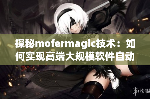 探秘mofermagic技术：如何实现高端大规模软件自动化交付