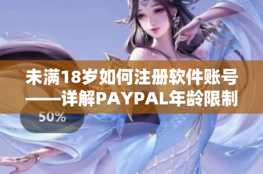 未满18岁如何注册软件账号——详解PAYPAL年龄限制及解决方法