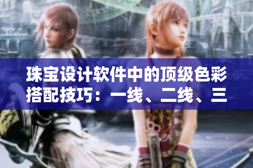 珠宝设计软件中的顶级色彩搭配技巧：一线、二线、三线
