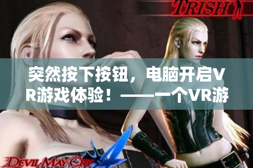 突然按下按钮，电脑开启VR游戏体验！——一个VR游戏软件的全面评价