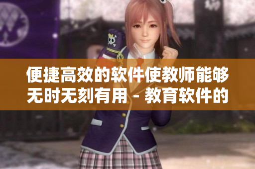 便捷高效的软件使教师能够无时无刻有用 - 教育软件的积极作用