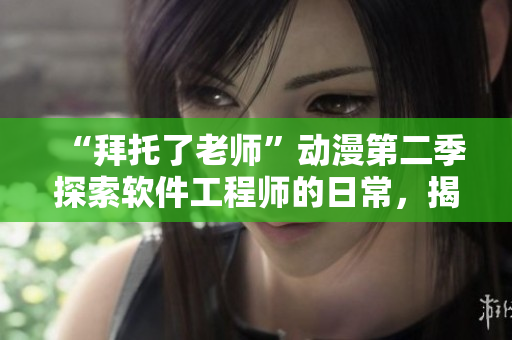 “拜托了老师”动漫第二季探索软件工程师的日常，揭示IT行业职场百态