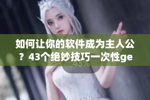 如何让你的软件成为主人公？43个绝妙技巧一次性get！