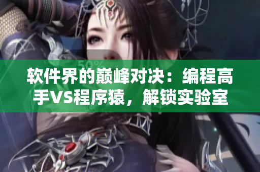 软件界的巅峰对决：编程高手VS程序猿，解锁实验室试管之谜
