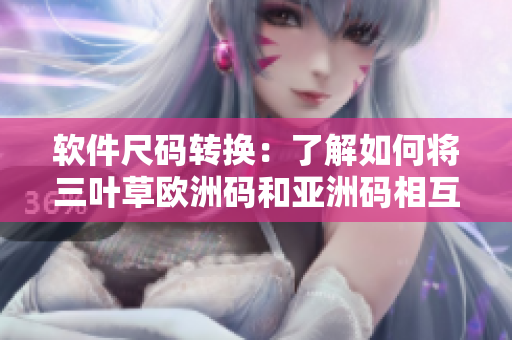 软件尺码转换：了解如何将三叶草欧洲码和亚洲码相互转换