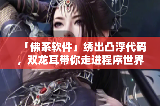 「佛系软件」绣出凸浮代码，双龙耳带你走进程序世界！