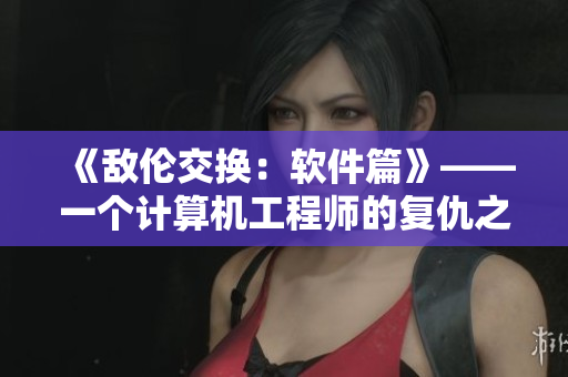 《敌伦交换：软件篇》——一个计算机工程师的复仇之路