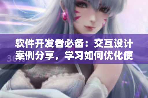 软件开发者必备：交互设计案例分享，学习如何优化使用体验！
