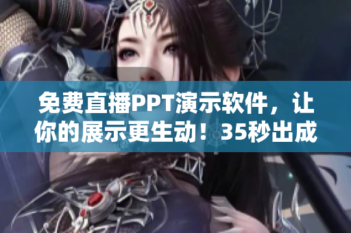 免费直播PPT演示软件，让你的展示更生动！35秒出成品！