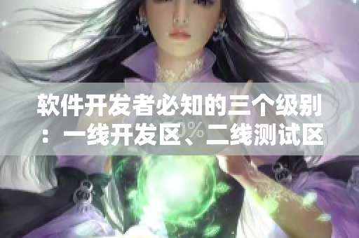 软件开发者必知的三个级别：一线开发区、二线测试区和三线应用区