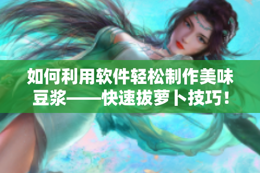 如何利用软件轻松制作美味豆浆——快速拔萝卜技巧！