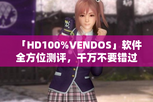 「HD100%VENDOS」软件全方位测评，千万不要错过！