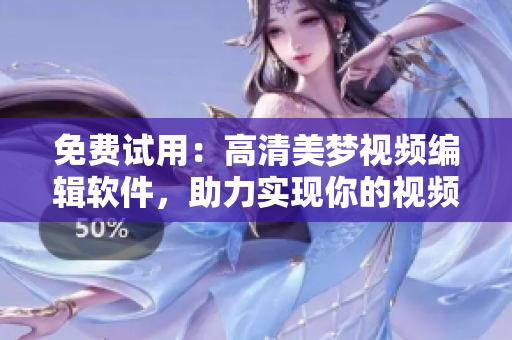 免费试用：高清美梦视频编辑软件，助力实现你的视频创意！