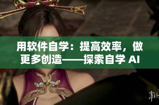 用软件自学：提高效率，做更多创造——探索自学 AI 技巧