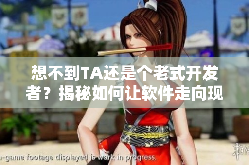想不到TA还是个老式开发者？揭秘如何让软件走向现代化