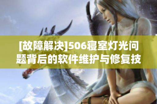 [故障解决]506寝室灯光问题背后的软件维护与修复技巧详解