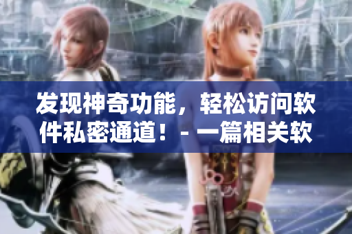 发现神奇功能，轻松访问软件私密通道！- 一篇相关软件的揭秘报道