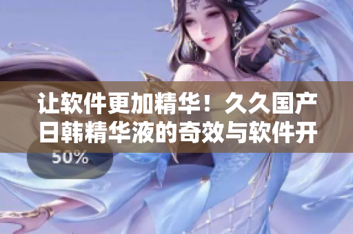 让软件更加精华！久久国产日韩精华液的奇效与软件开发的联系