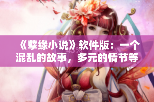 《孽缘小说》软件版：一个混乱的故事，多元的情节等待你来阅读