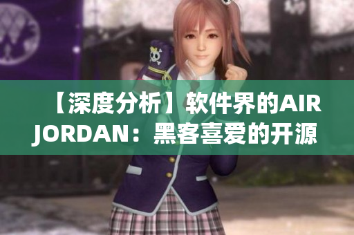 【深度分析】软件界的AIRJORDAN：黑客喜爱的开源工具