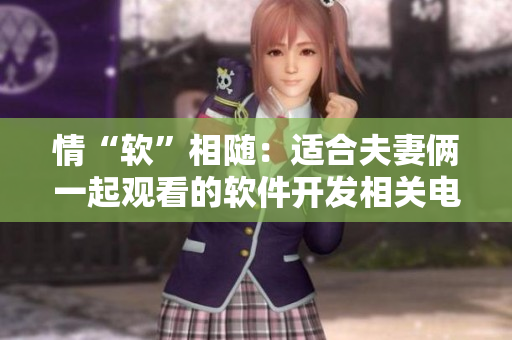 情“软”相随：适合夫妻俩一起观看的软件开发相关电视剧推荐