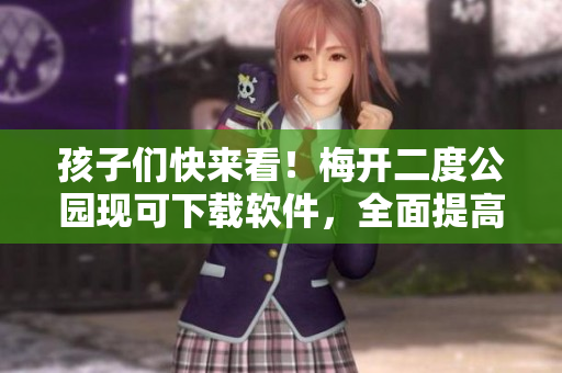 孩子们快来看！梅开二度公园现可下载软件，全面提高游乐体验