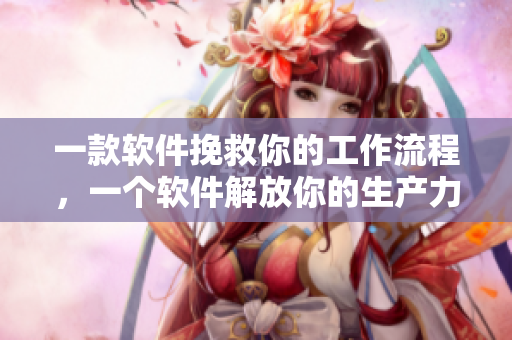 一款软件挽救你的工作流程，一个软件解放你的生产力