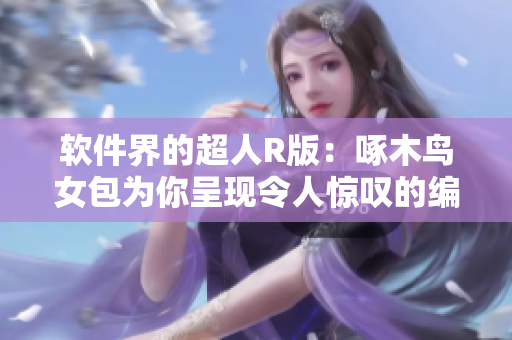 软件界的超人R版：啄木鸟女包为你呈现令人惊叹的编程神器