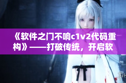 《软件之门不响c1v2代码重构》——打破传统，开启软件新篇章！