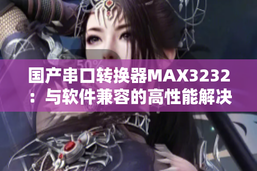 国产串口转换器MAX3232：与软件兼容的高性能解决方案