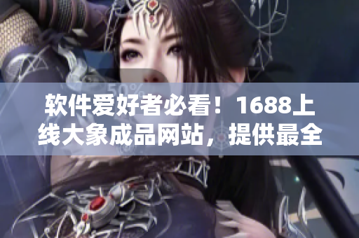 软件爱好者必看！1688上线大象成品网站，提供最全最专业化软件环保材料。