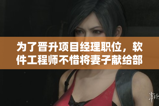 为了晋升项目经理职位，软件工程师不惜将妻子献给部门主管