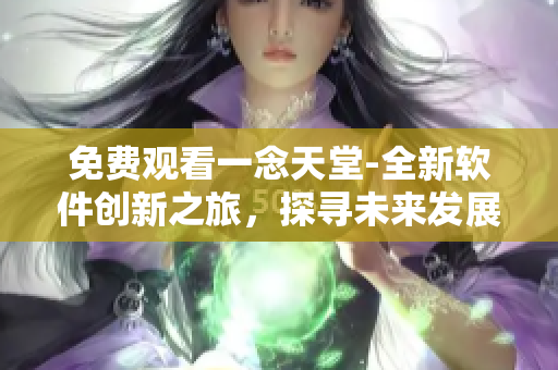免费观看一念天堂-全新软件创新之旅，探寻未来发展方向！
