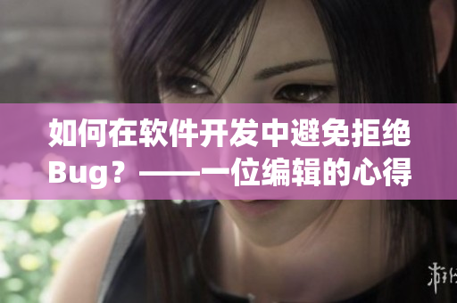 如何在软件开发中避免拒绝Bug？——一位编辑的心得