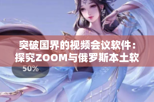 突破国界的视频会议软件：探究ZOOM与俄罗斯本土软件的异同