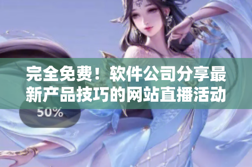 完全免费！软件公司分享最新产品技巧的网站直播活动清单