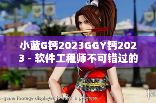 小蓝G钙2023GGY钙2023 - 软件工程师不可错过的优秀工具！