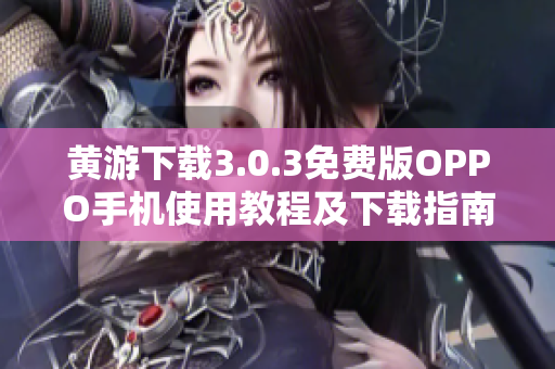 黄游下载3.0.3免费版OPPO手机使用教程及下载指南