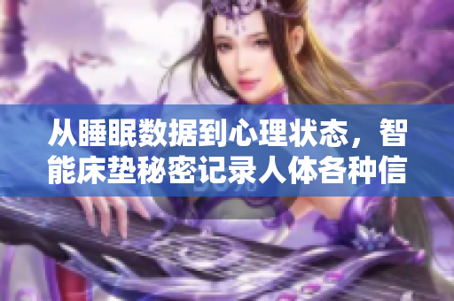 从睡眠数据到心理状态，智能床垫秘密记录人体各种信息