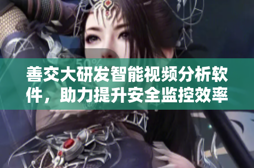 善交大研发智能视频分析软件，助力提升安全监控效率