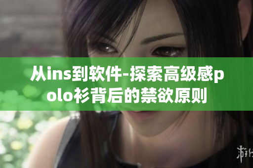 从ins到软件-探索高级感polo衫背后的禁欲原则