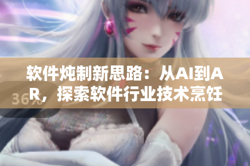 软件炖制新思路：从AI到AR，探索软件行业技术烹饪精髓