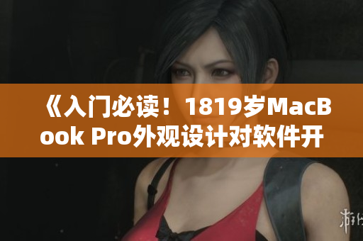 《入门必读！1819岁MacBook Pro外观设计对软件开发的影响》